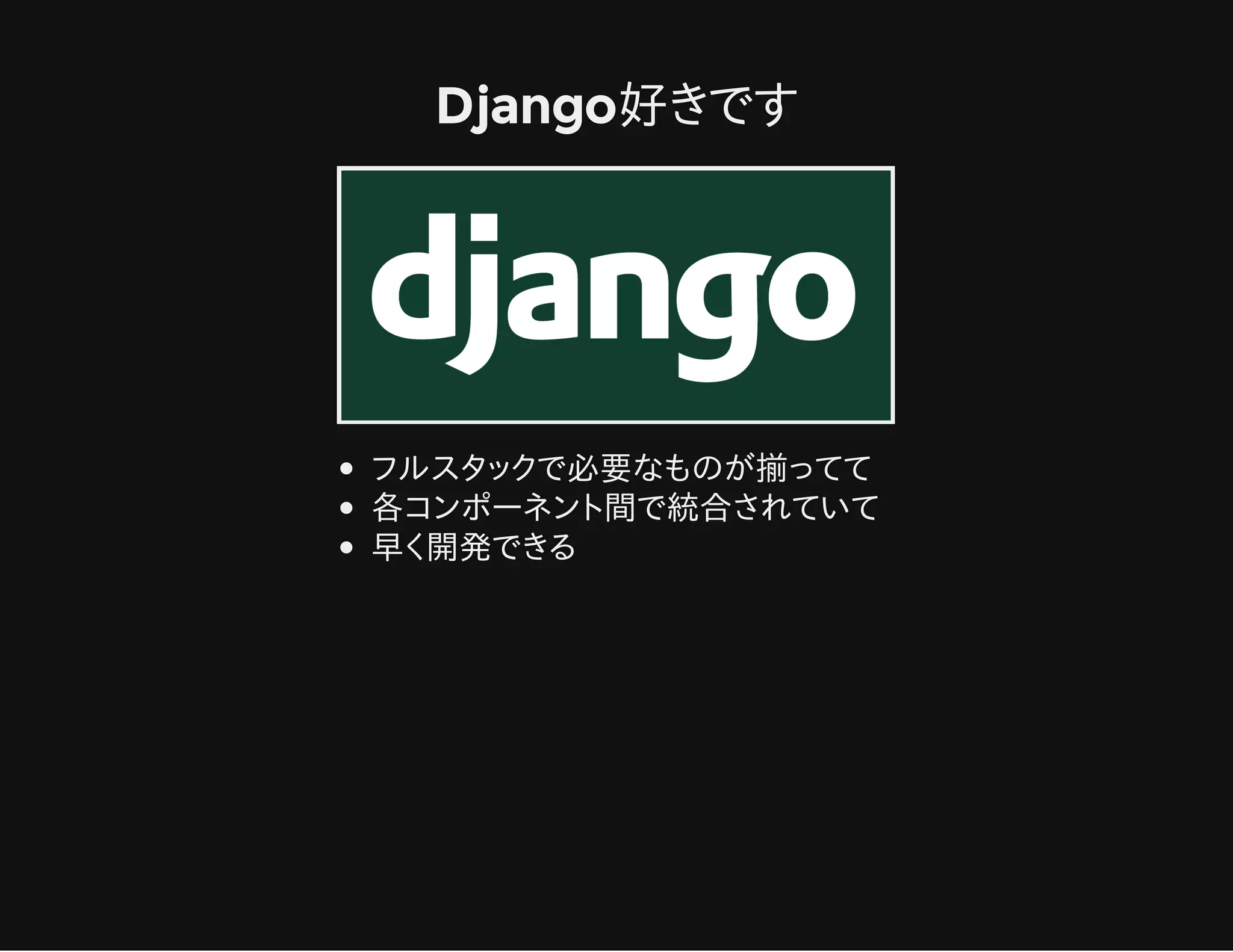 Django好きです
フルスタックで必要なものが揃ってて
各コンポーネント間で統合されていて
早く開発できる
 