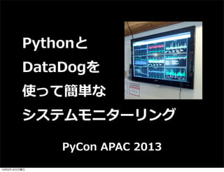 PyCon  APAC  2013
Pythonと
DataDogを
使って簡単な
システムモニターリング
13年9月15日日曜日
 