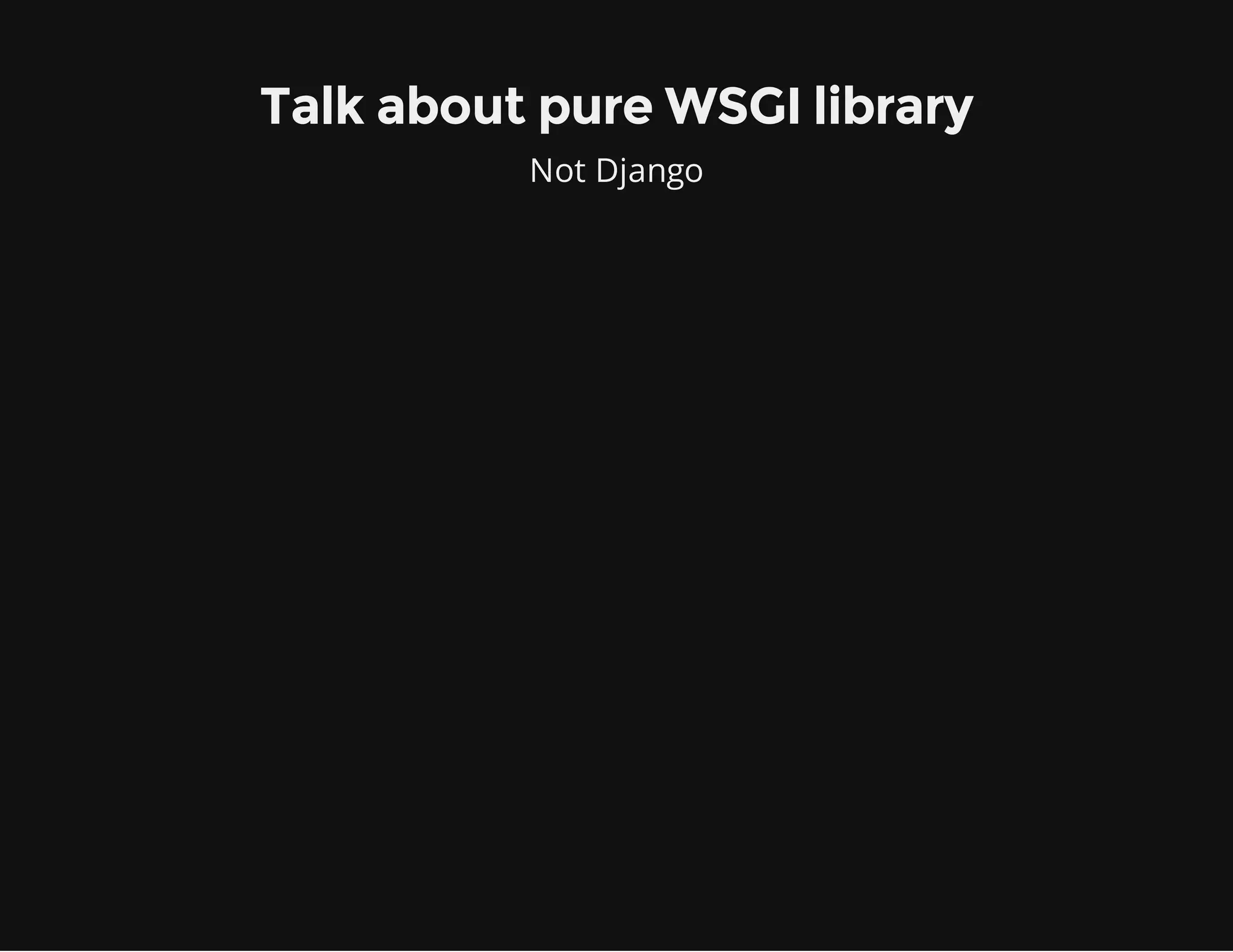 Talk about pure WSGI library
Not Django
 