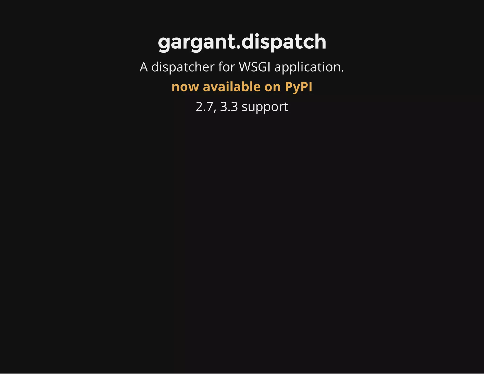 gargant.dispatch
A dispatcher for WSGI application.
now available on PyPI
2.7, 3.3 support
 