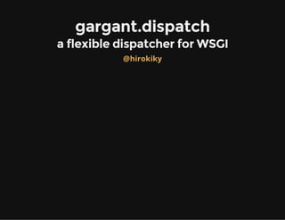gargant.dispatch
a flexible dispatcher for WSGI
@hirokiky
 