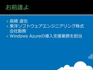 高橋 道也
東洋ソフトウェアエンジニアリング株式
会社勤務
 Windows Azureの導入支援業務を担当



 