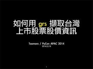 如何用	 grs	 擷取台灣
上市股票股價資訊
Toomore	 /	 PyCon	 APAC	 2014
2014/5/18
1
 
