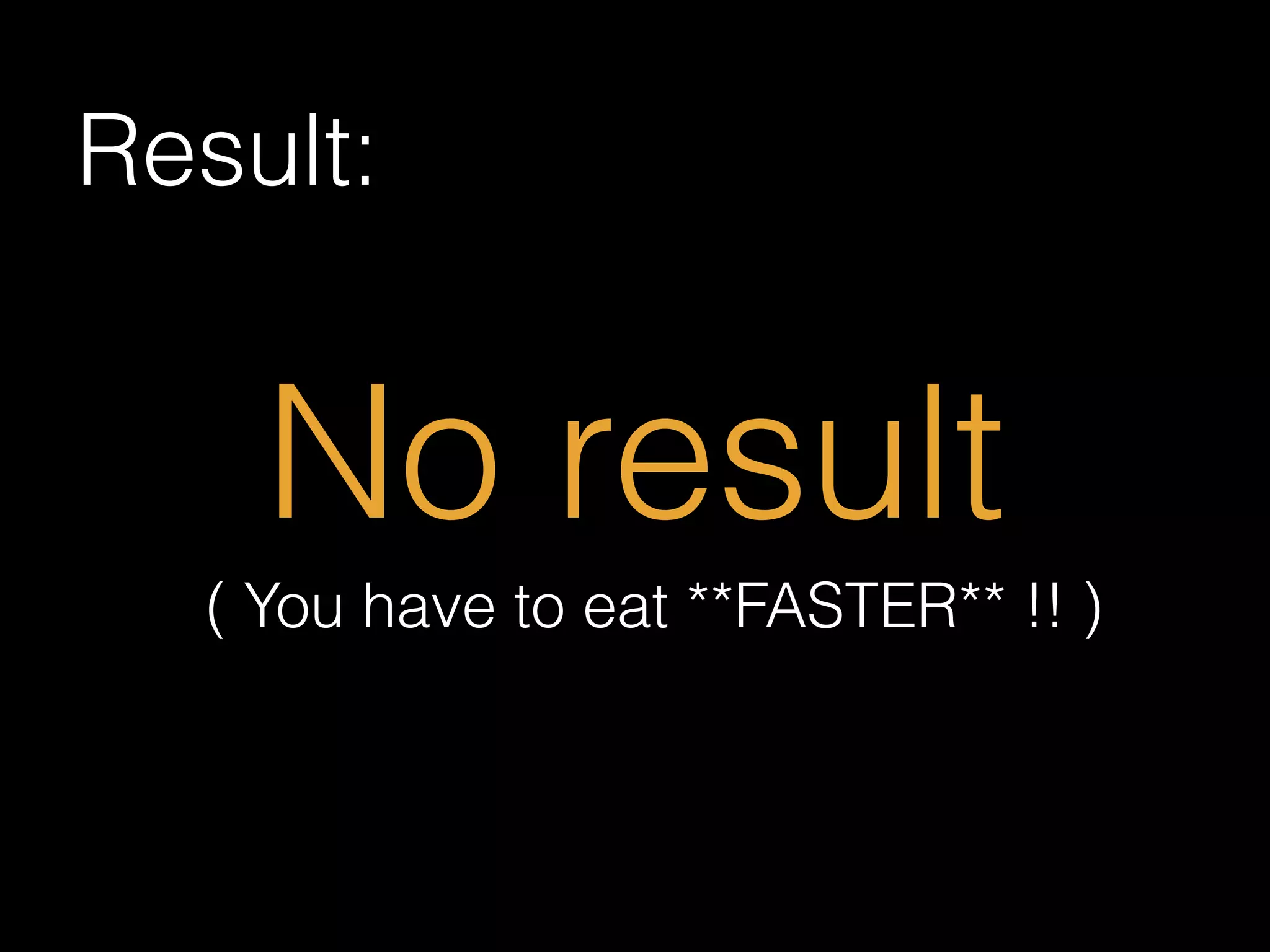 Result:
No result
( You have to eat **FASTER** !! )