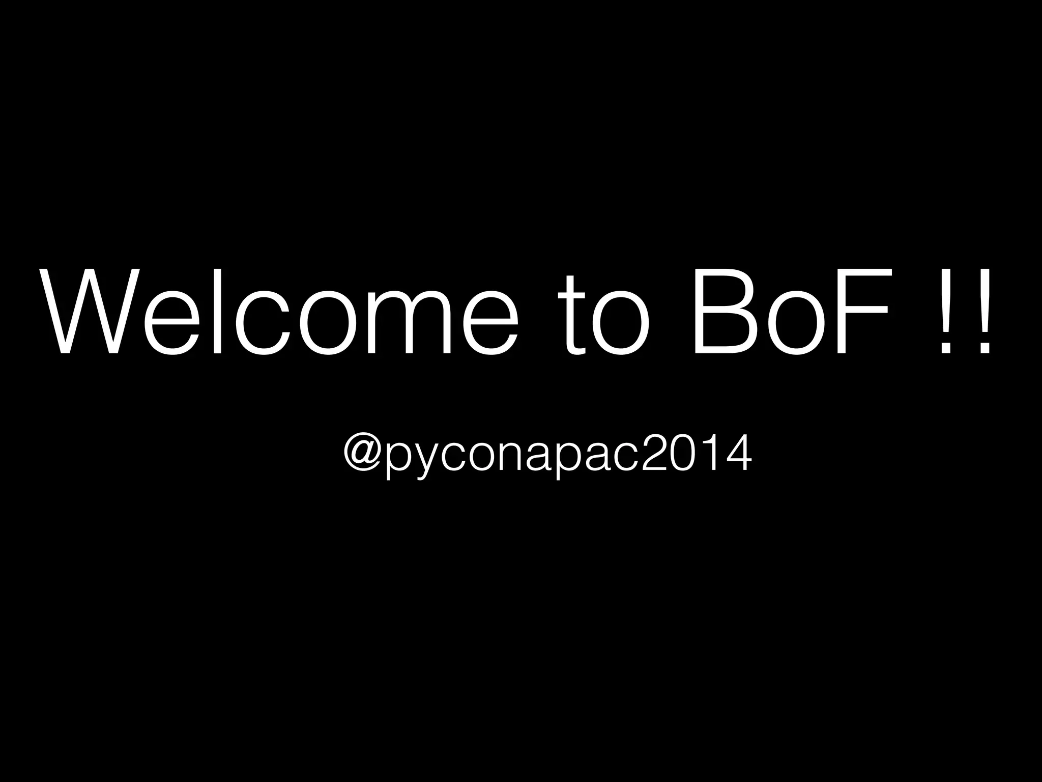 Welcome to BoF !!
@pyconapac2014