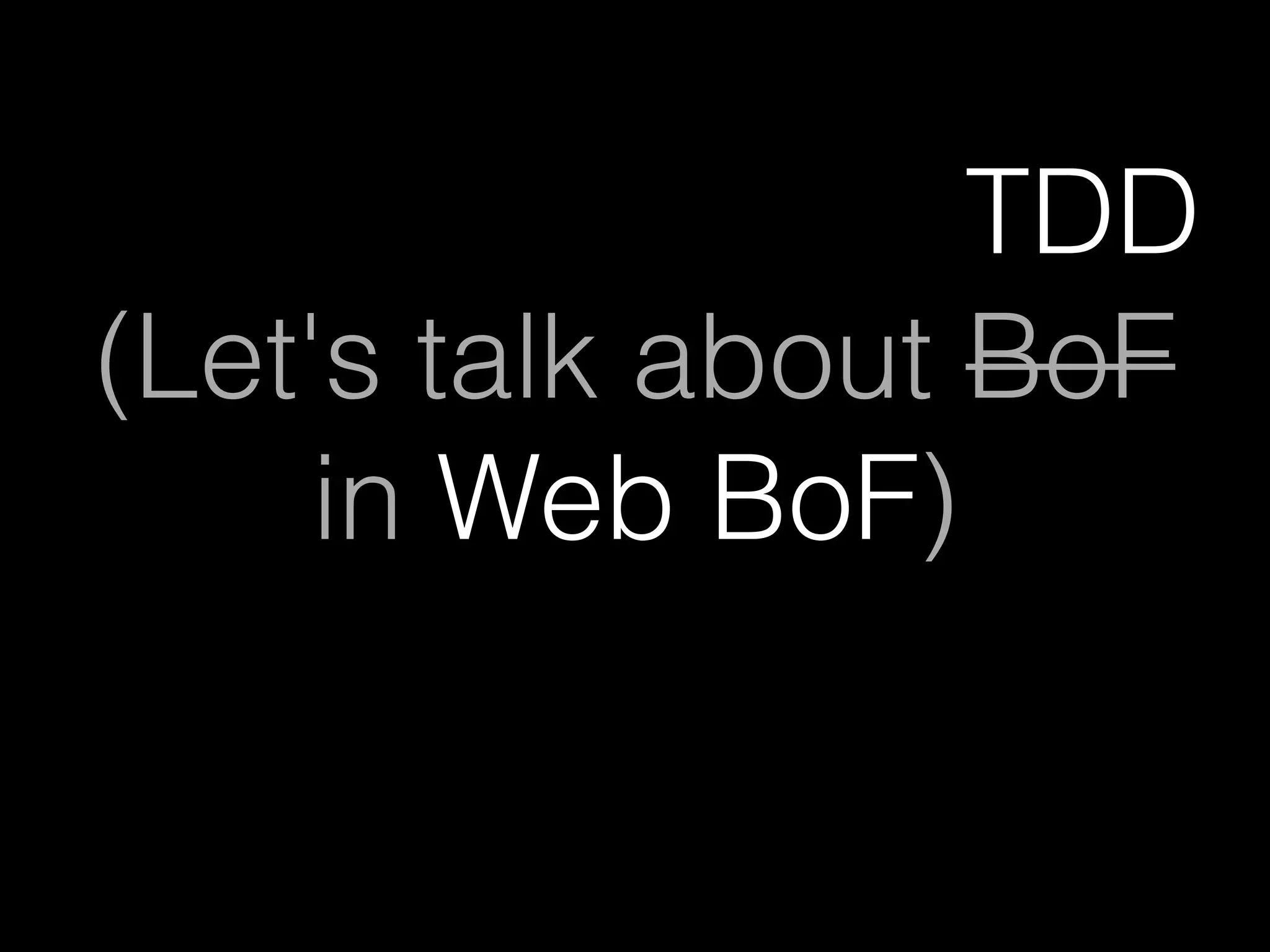 (Let's talk about BoF
in Web BoF)
TDD