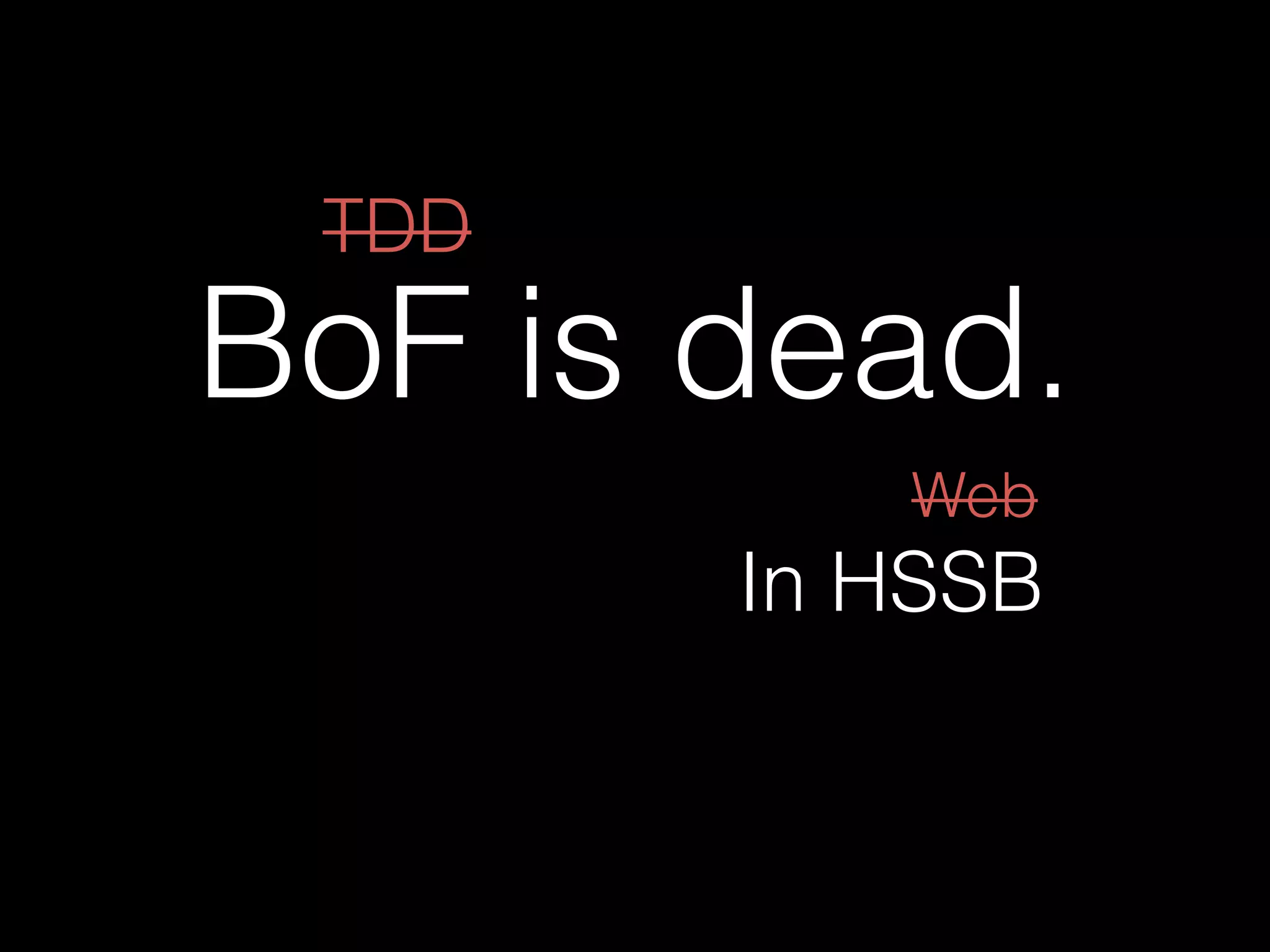 BoF is dead.
TDD
In HSSB
Web
