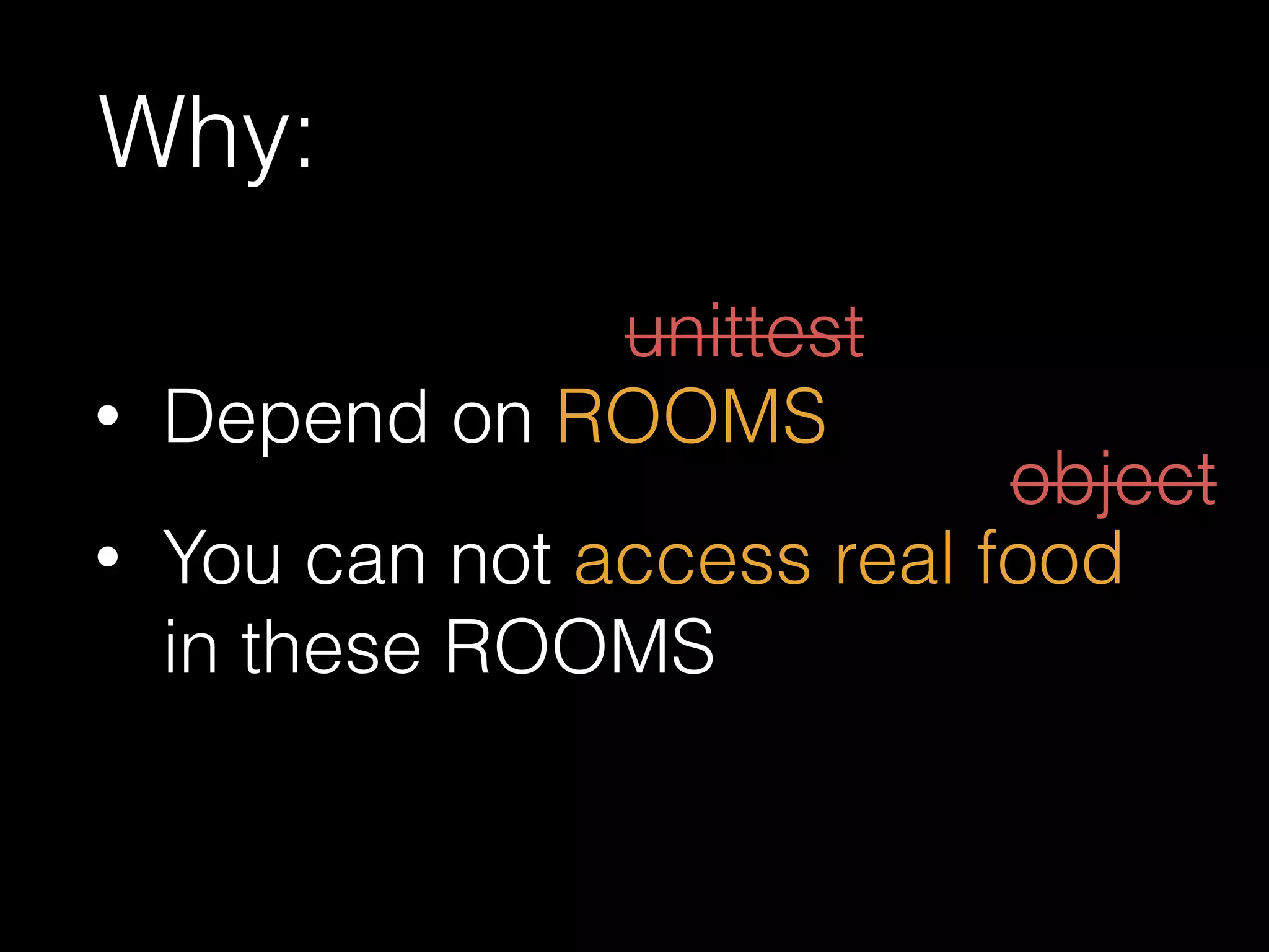 Why:
• Depend on ROOMS
• You can not access real food
in these ROOMS
unittest
object
