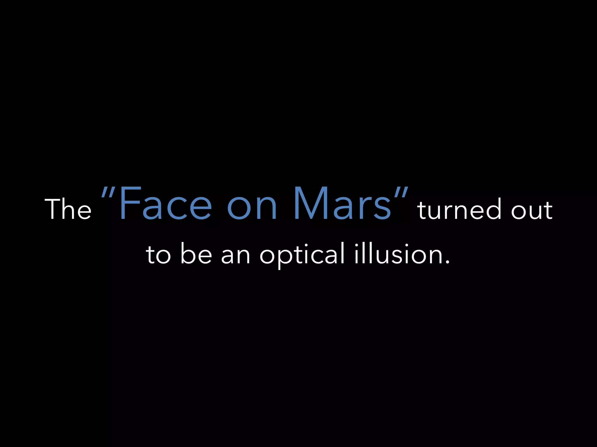 The ”Face on Mars” turned out
to be an optical illusion.
 