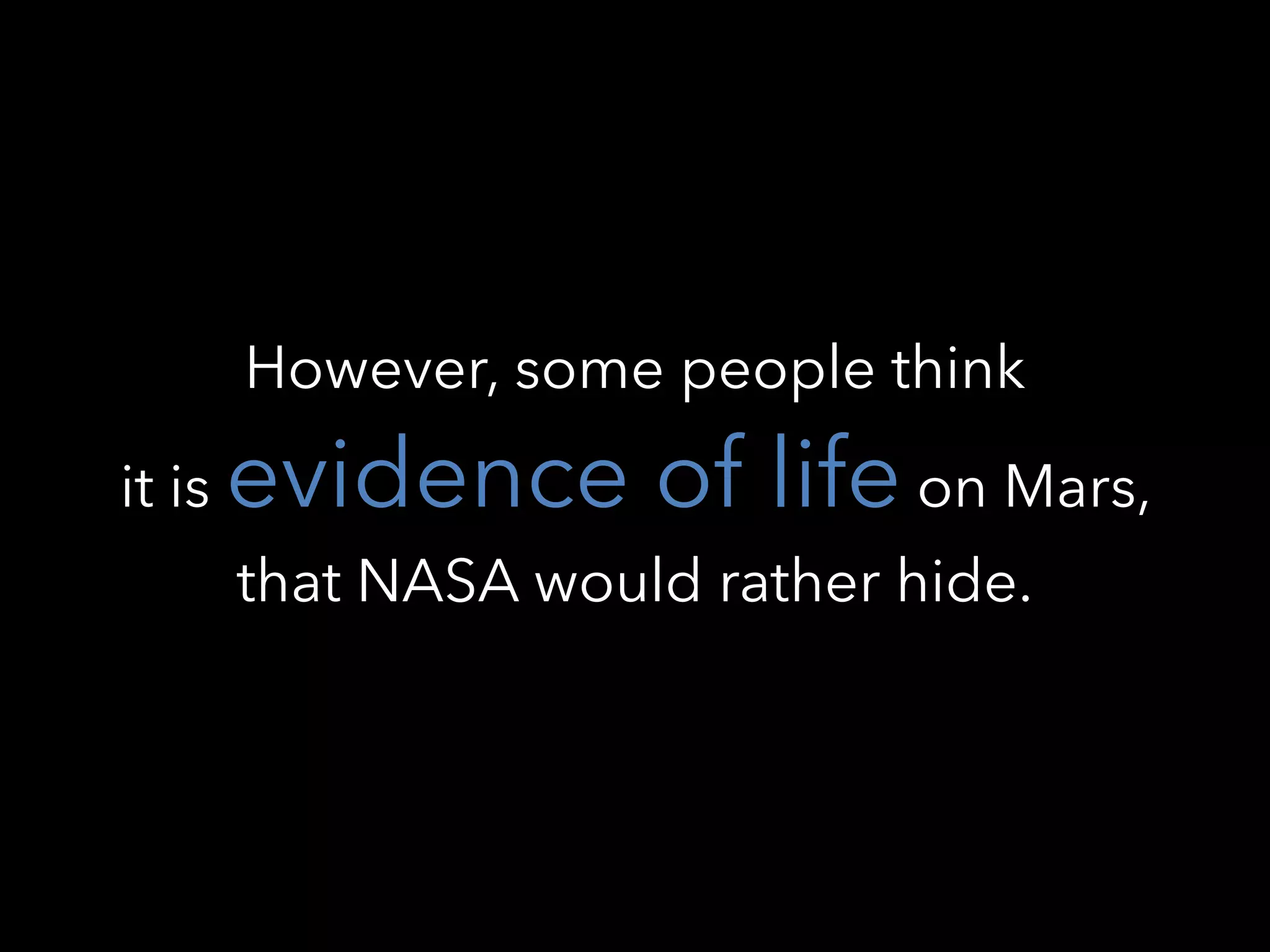 However, some people think
it is evidence of life on Mars,
that NASA would rather hide.
 