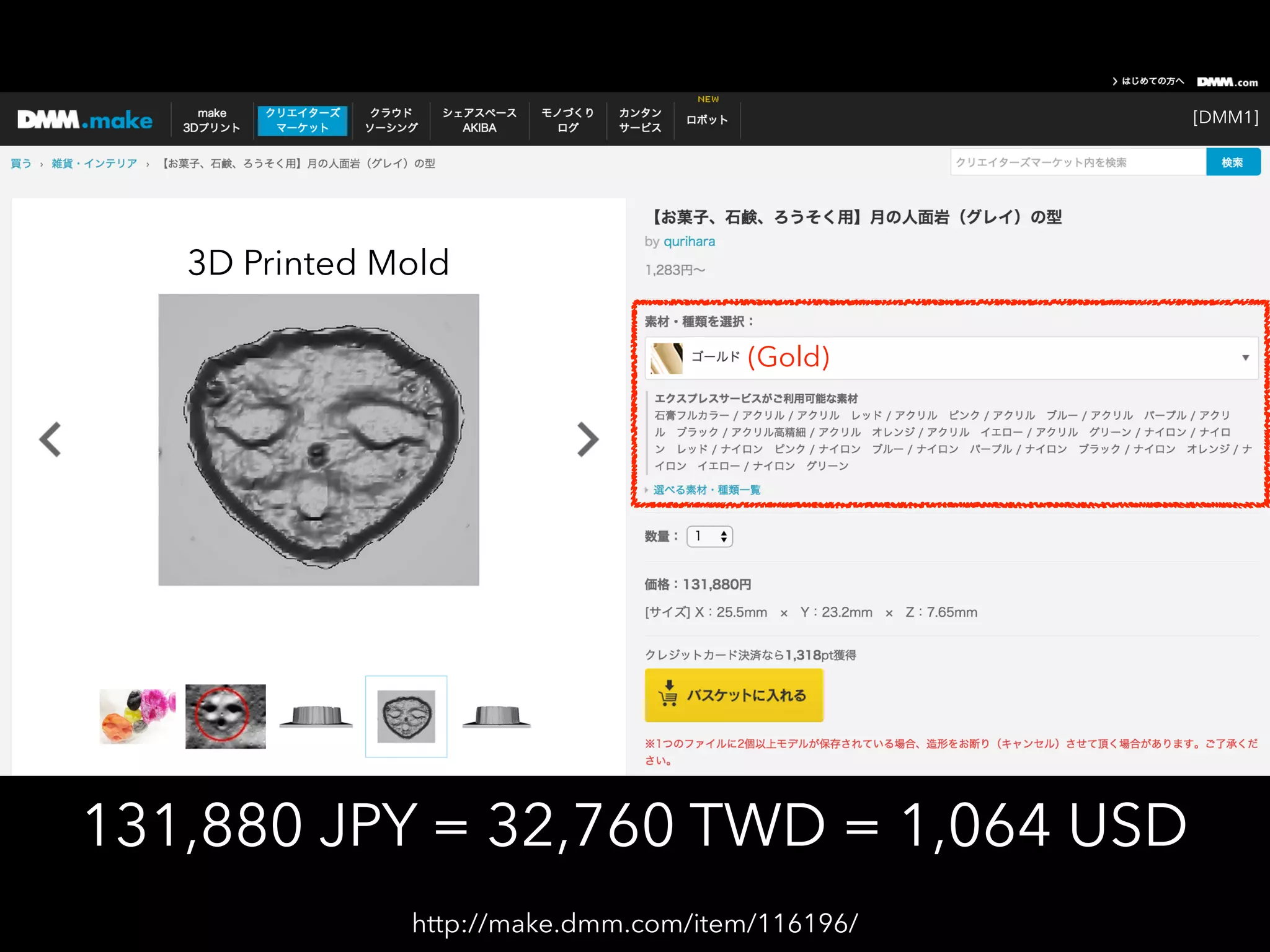 131,880 JPY = 32,760 TWD = 1,064 USD
(Gold)
3D Printed Mold
[DMM1]
http://make.dmm.com/item/116196/
 
