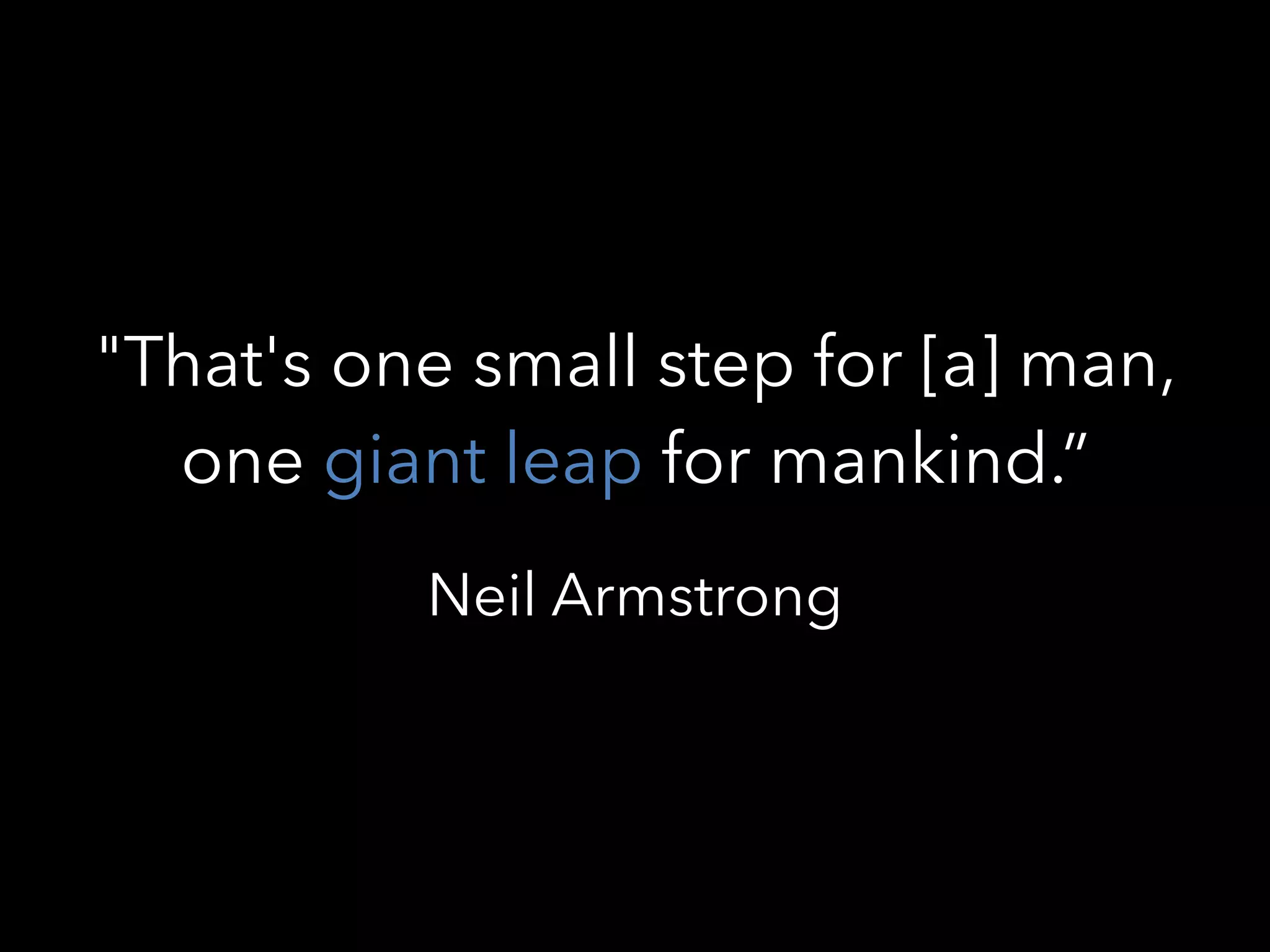 "That's one small step for [a] man,
one giant leap for mankind.”
Neil Armstrong
 