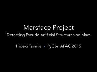 Hideki Tanaka PyCon APAC 2015
Marsface Project
Detecting Pseudo-artificial Structures on Mars
x
 
