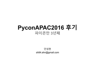 PyconAPAC2016 후기
파이콘만 3년째
안성현
sh84.ahn@gmail.com
 