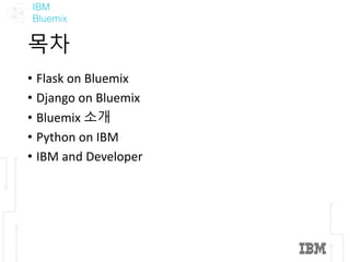 IBM
Bluemix
목차
• Flask	on	Bluemix
• Django	on	Bluemix
• Bluemix	소개
• Python	on	IBM
• IBM	and	Developer
 
