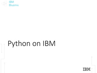 IBM
Bluemix
Python	on	IBM
 