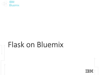 IBM
Bluemix
Flask	on	Bluemix
 