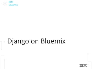 IBM
Bluemix
Django	on	Bluemix
 