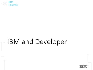 IBM
Bluemix
IBM	and	Developer
 