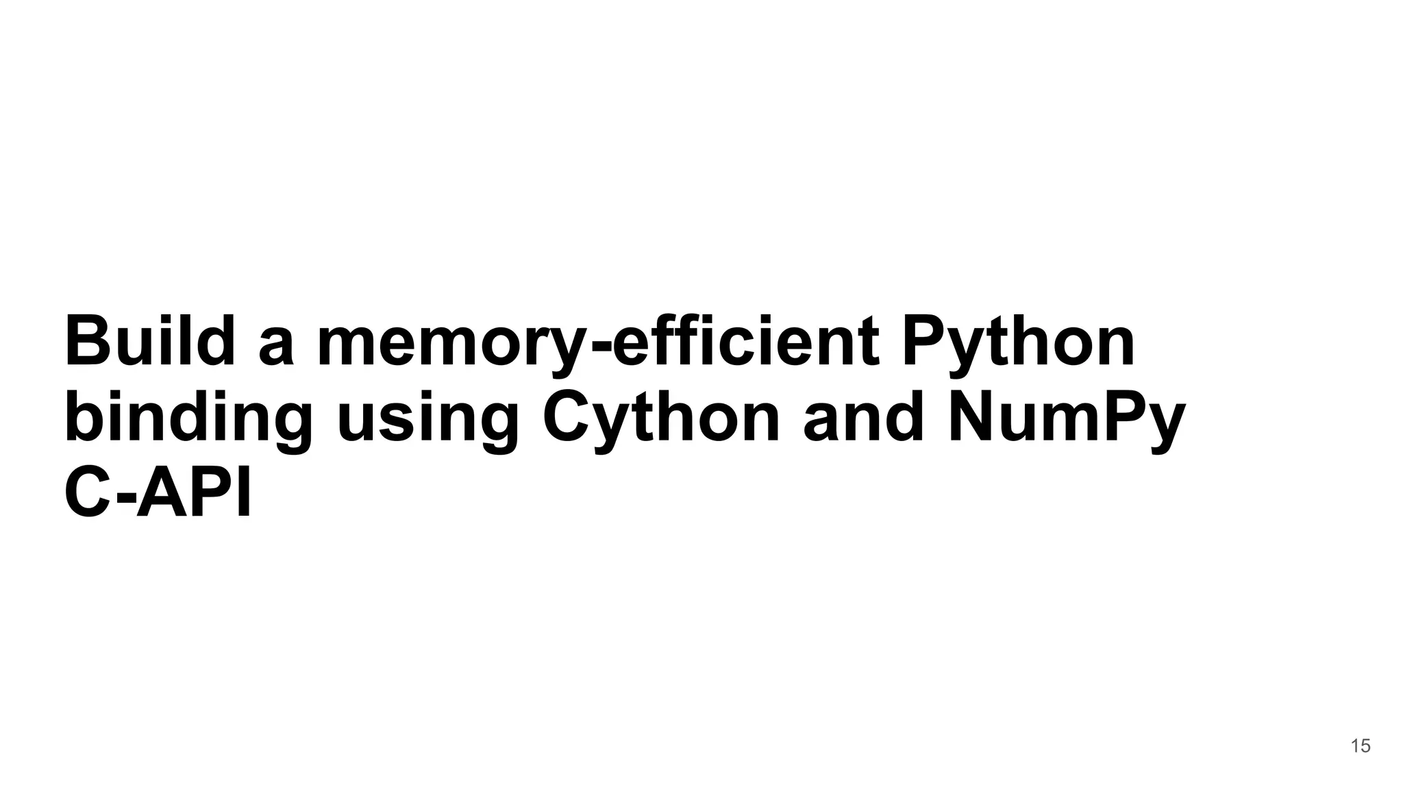 15
Build a memory-efficient Python
binding using Cython and NumPy
C-API
 