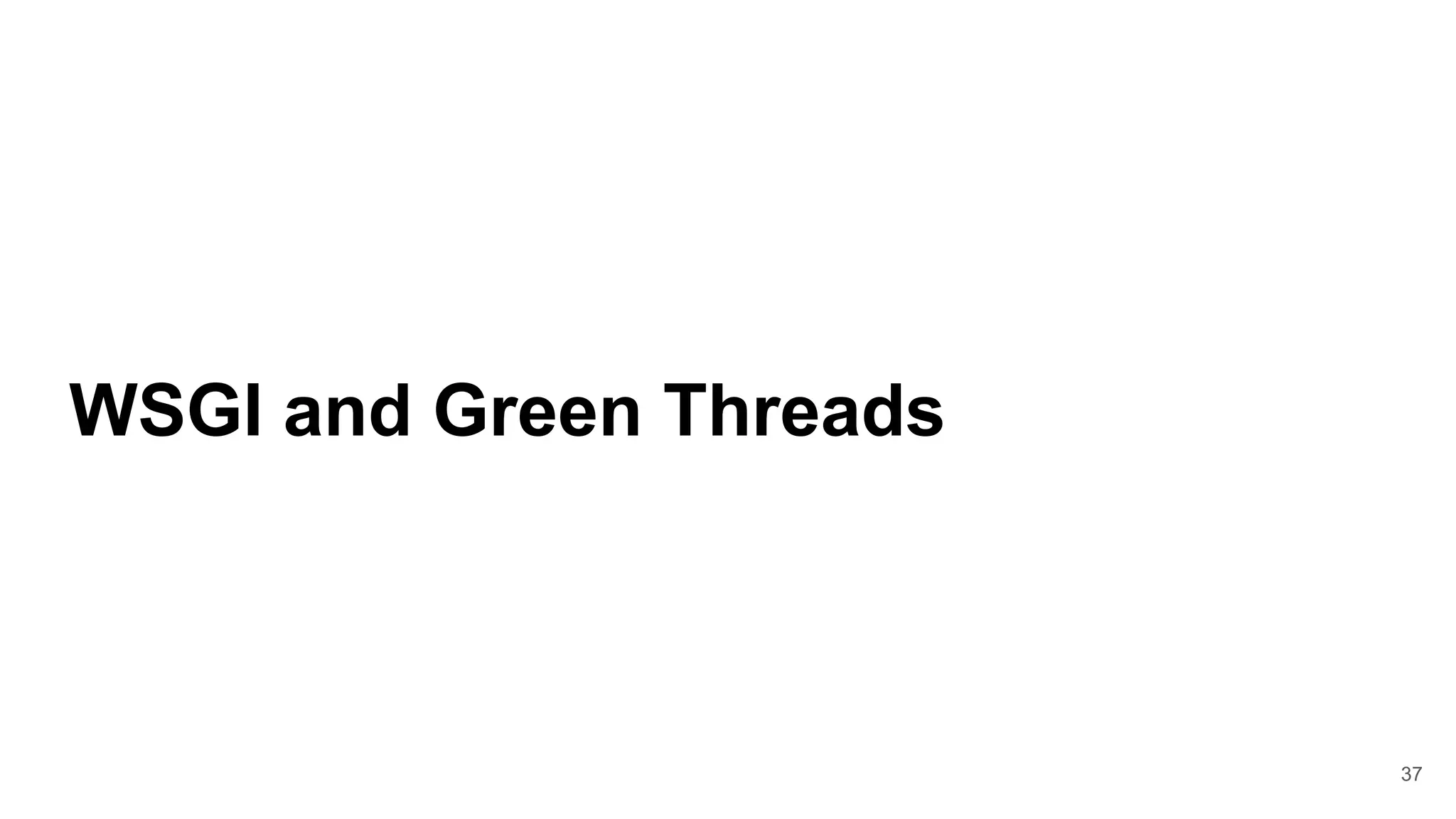 37
WSGI and Green Threads
 