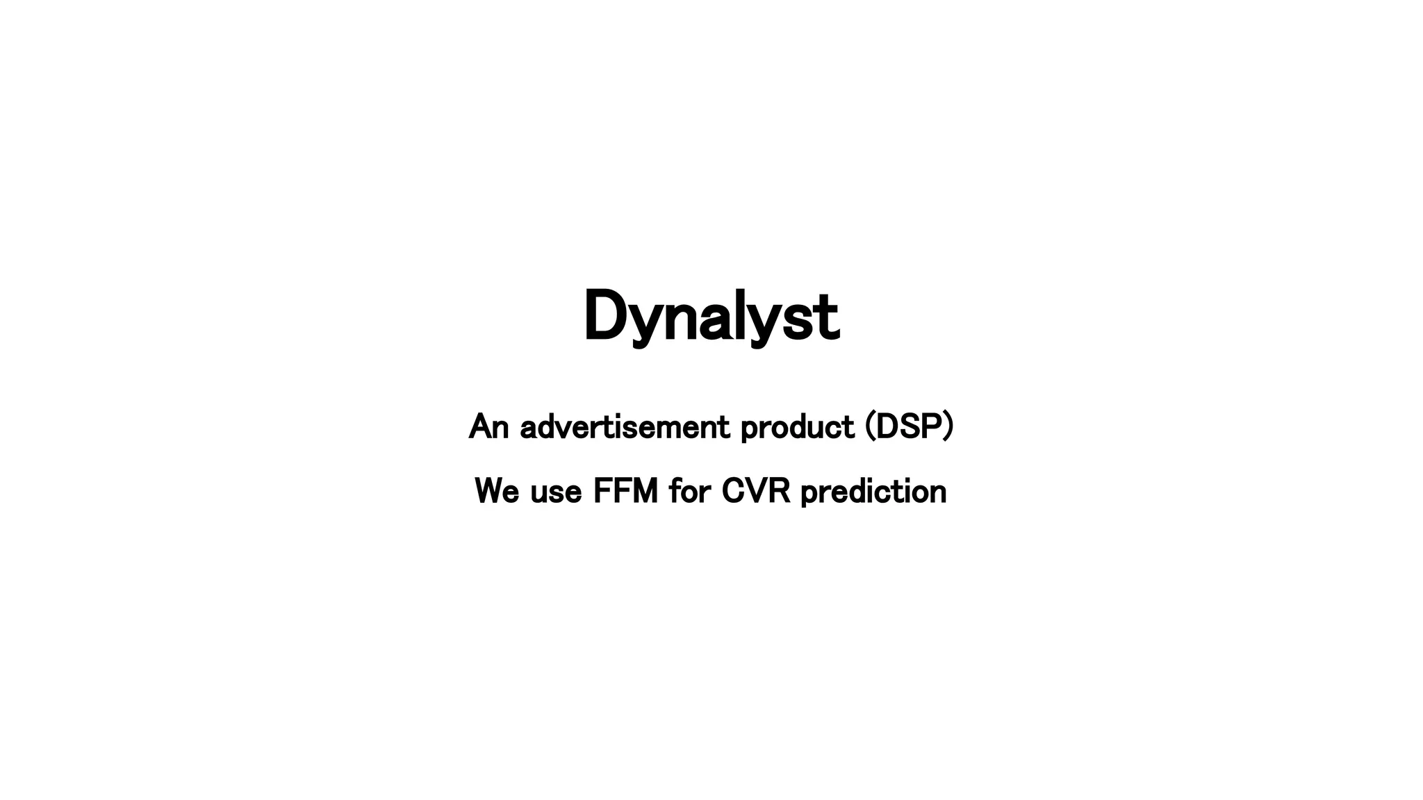 Dynalyst 
An advertisement product (DSP) 
We use FFM for CVR prediction 
 