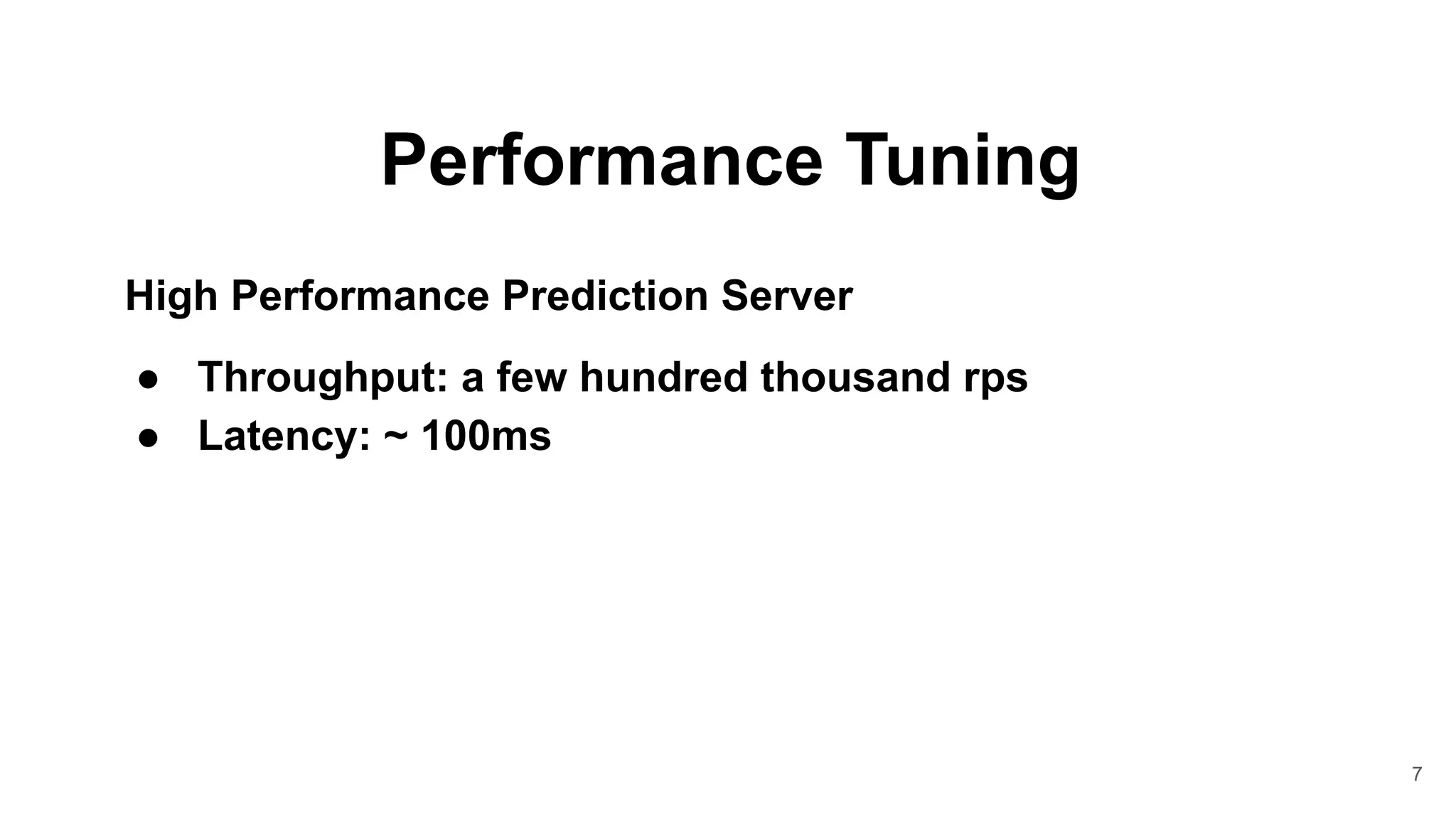 7
Performance Tuning
High Performance Prediction Server
● Throughput: a few hundred thousand rps
● Latency: ~ 100ms
 