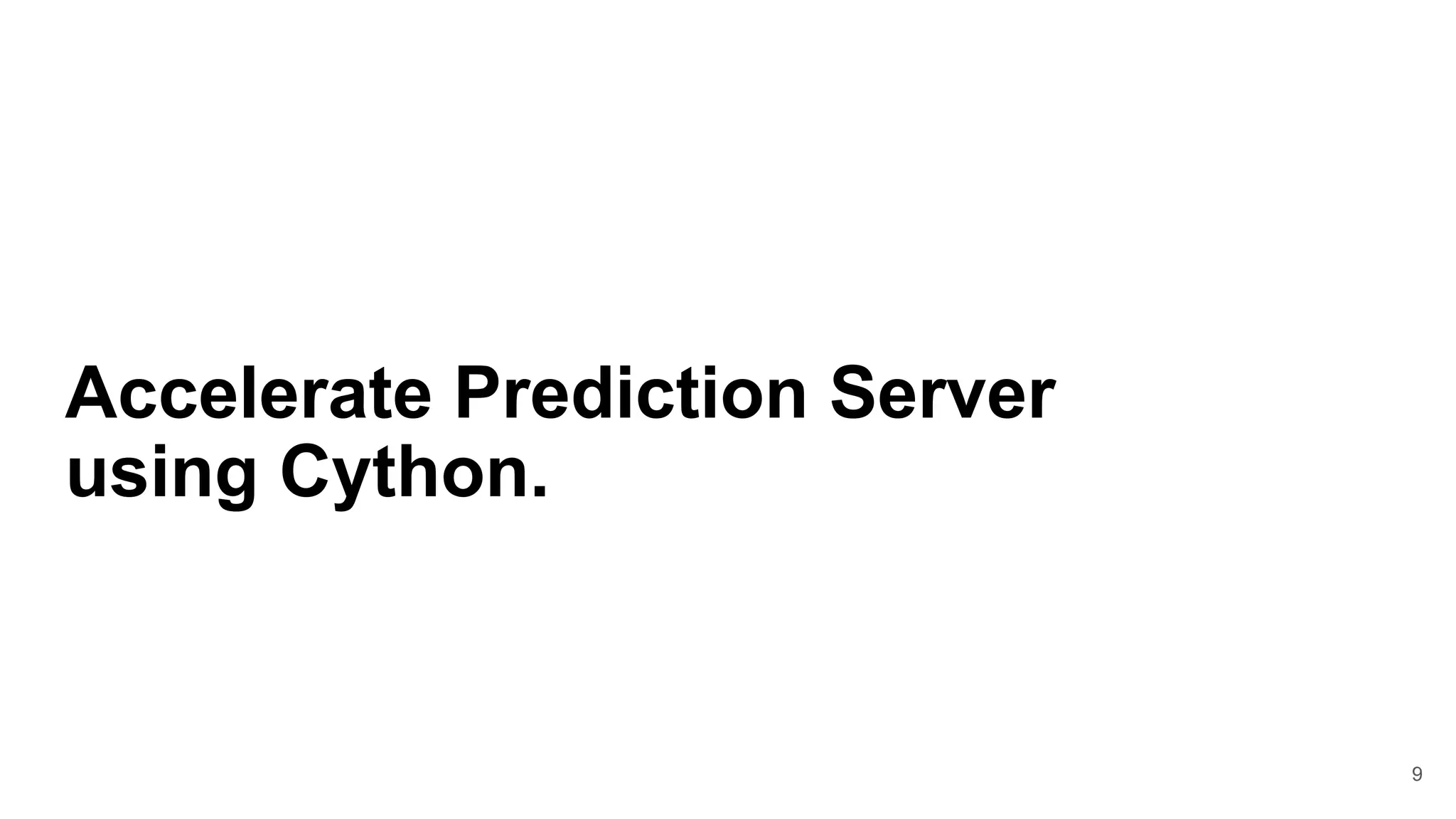 9
Accelerate Prediction Server
using Cython.
 