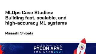 Masashi Shibata
MLOps Case Studies:
Building fast, scalable, and
high-accuracy ML systems
 