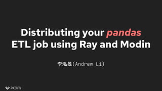 Distributing your pandas
ETL job using Ray and Modin
李泓旻(Andrew Li)
 