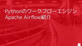Pythonのワークフローエンジン
Apache Airﬂow紹介
17
 