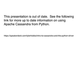 This presentation is out of date. See the following
link for more up to date information on using
Apache Cassandra from Python.
https://speakerdeck.com/tylerhobbs/intro-to-cassandra-and-the-python-driver
 