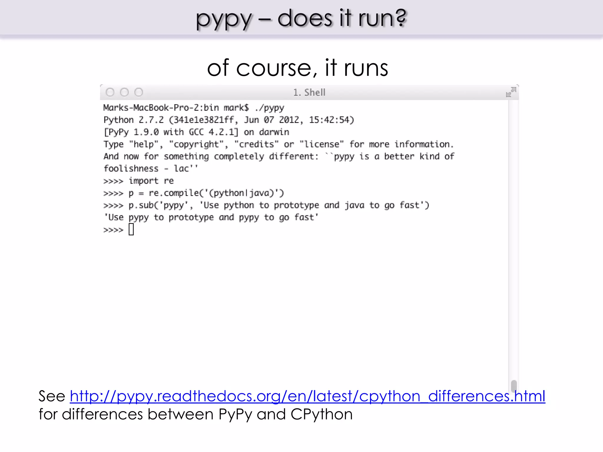 pypy – does it run?

                     of course, it runs




See http://pypy.readthedocs.org/en/latest/cpython_differences.html
for differences between PyPy and CPython
 