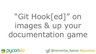 “Git Hook[ed]” on
images & up your
documentation game
@veronica_hanus #pyconau
 