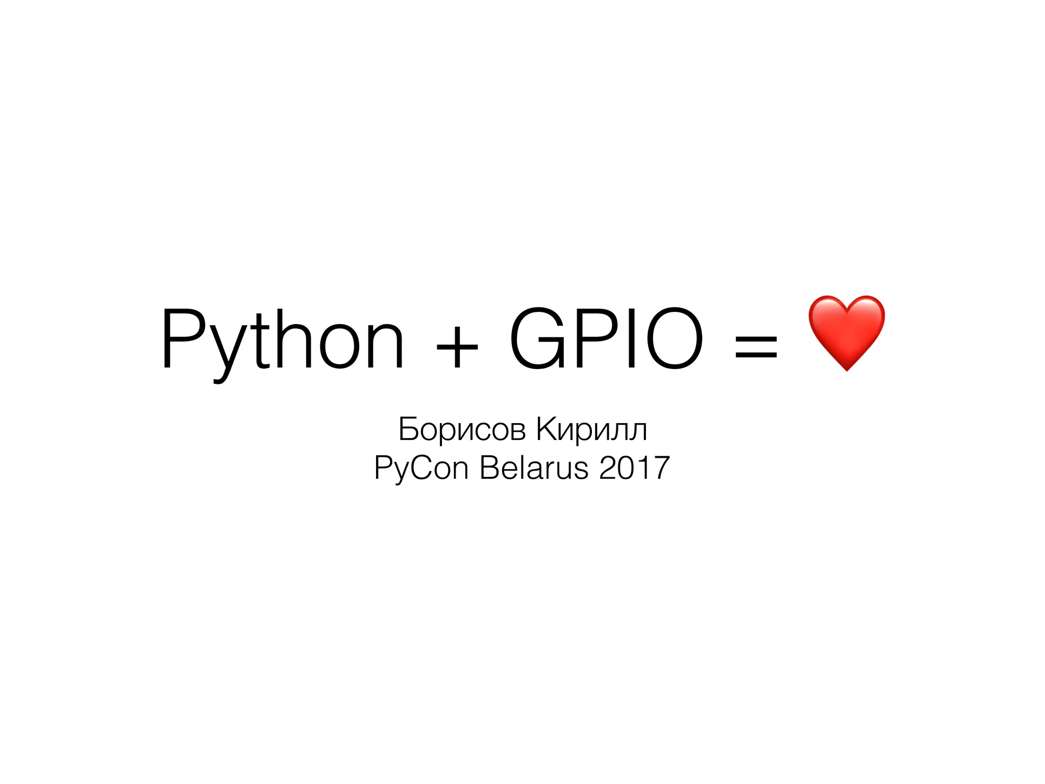 Python + GPIO = ❤
Борисов Кирилл
PyCon Belarus 2017
 