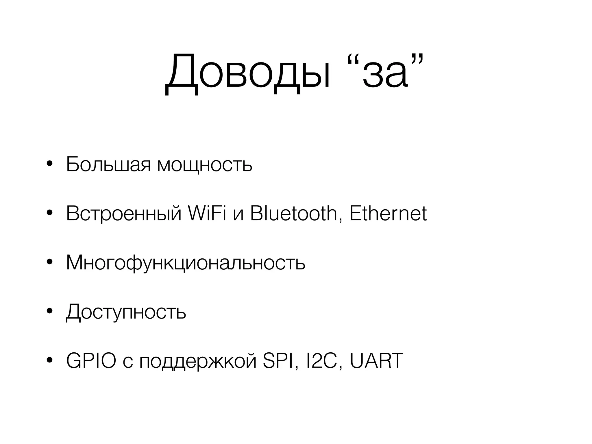 Доводы “за”
• Большая мощность
• Встроенный WiFi и Bluetooth, Ethernet
• Многофункциональность
• Доступность
• GPIO с поддержкой SPI, I2C, UART
 