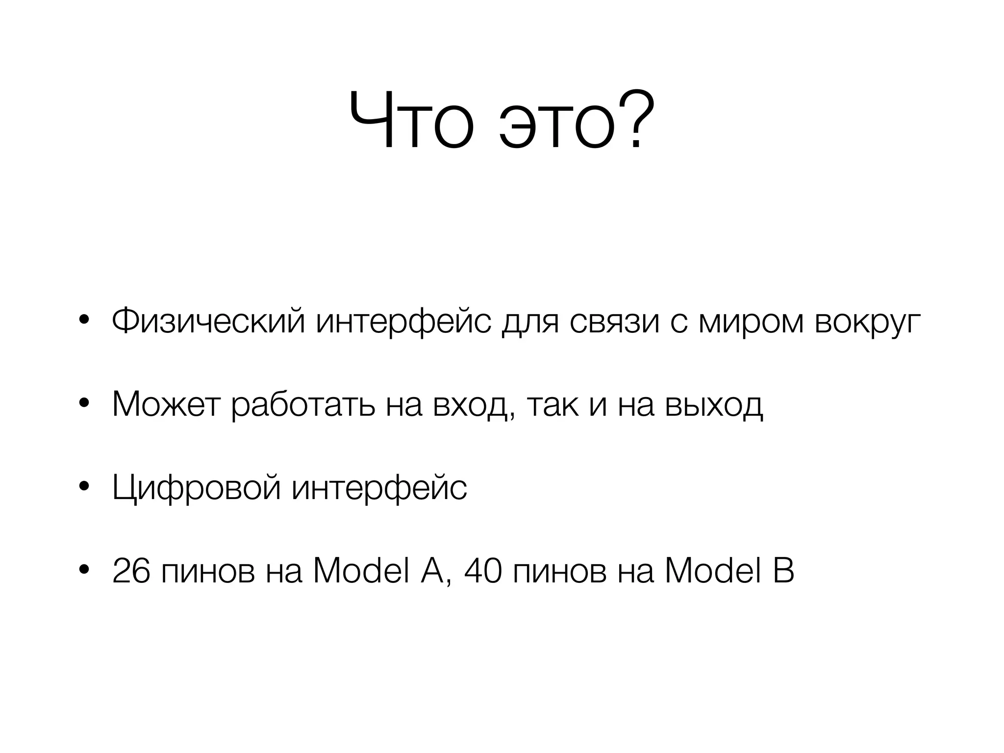 Что это?
• Физический интерфейс для связи с миром вокруг
• Может работать на вход, так и на выход
• Цифровой интерфейс
• 26 пинов на Model A, 40 пинов на Model B
 