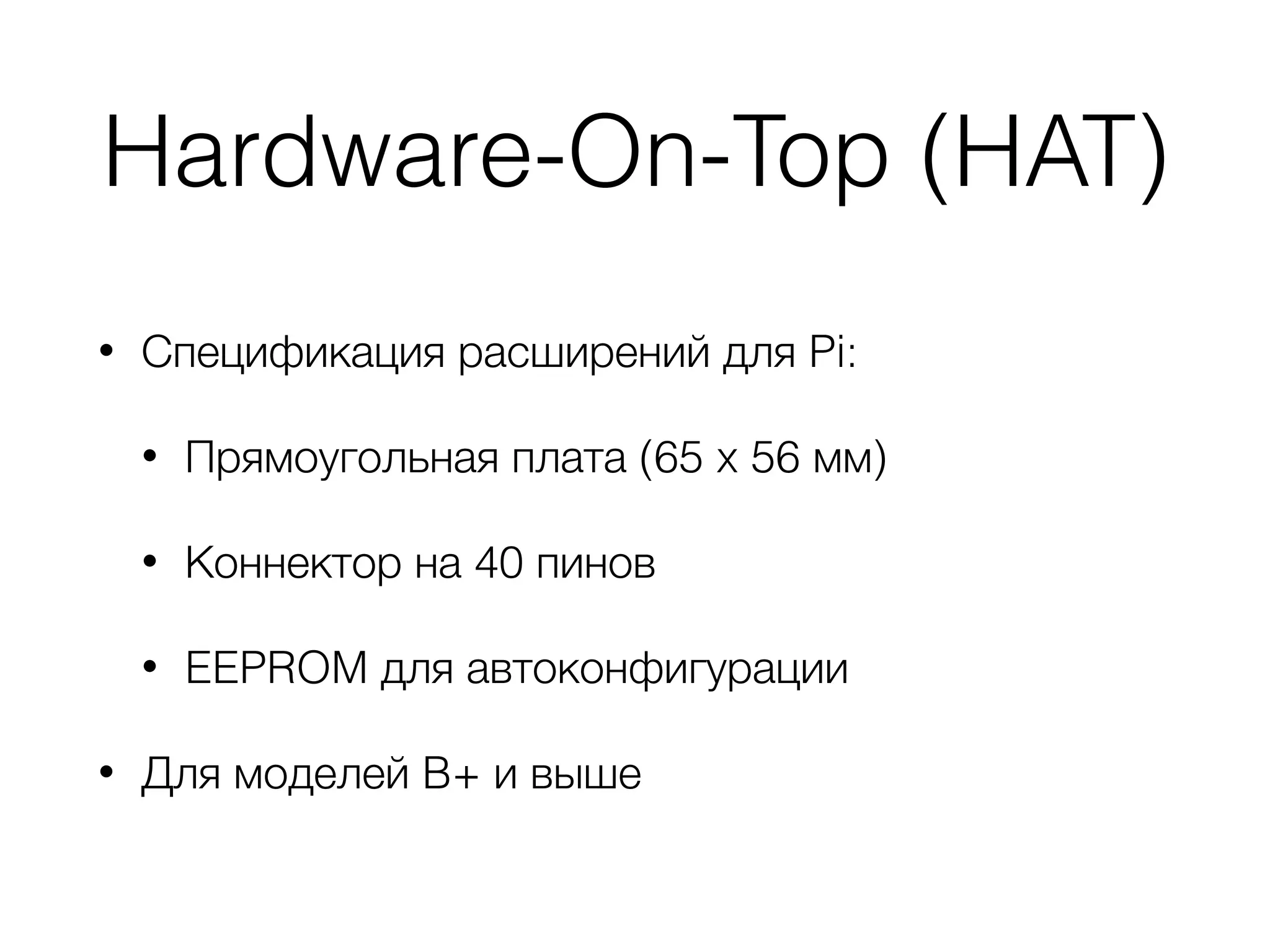 Hardware-On-Top (HAT)
• Спецификация расширений для Pi:
• Прямоугольная плата (65 x 56 мм)
• Коннектор на 40 пинов
• EEPROM для автоконфигурации
• Для моделей B+ и выше
 