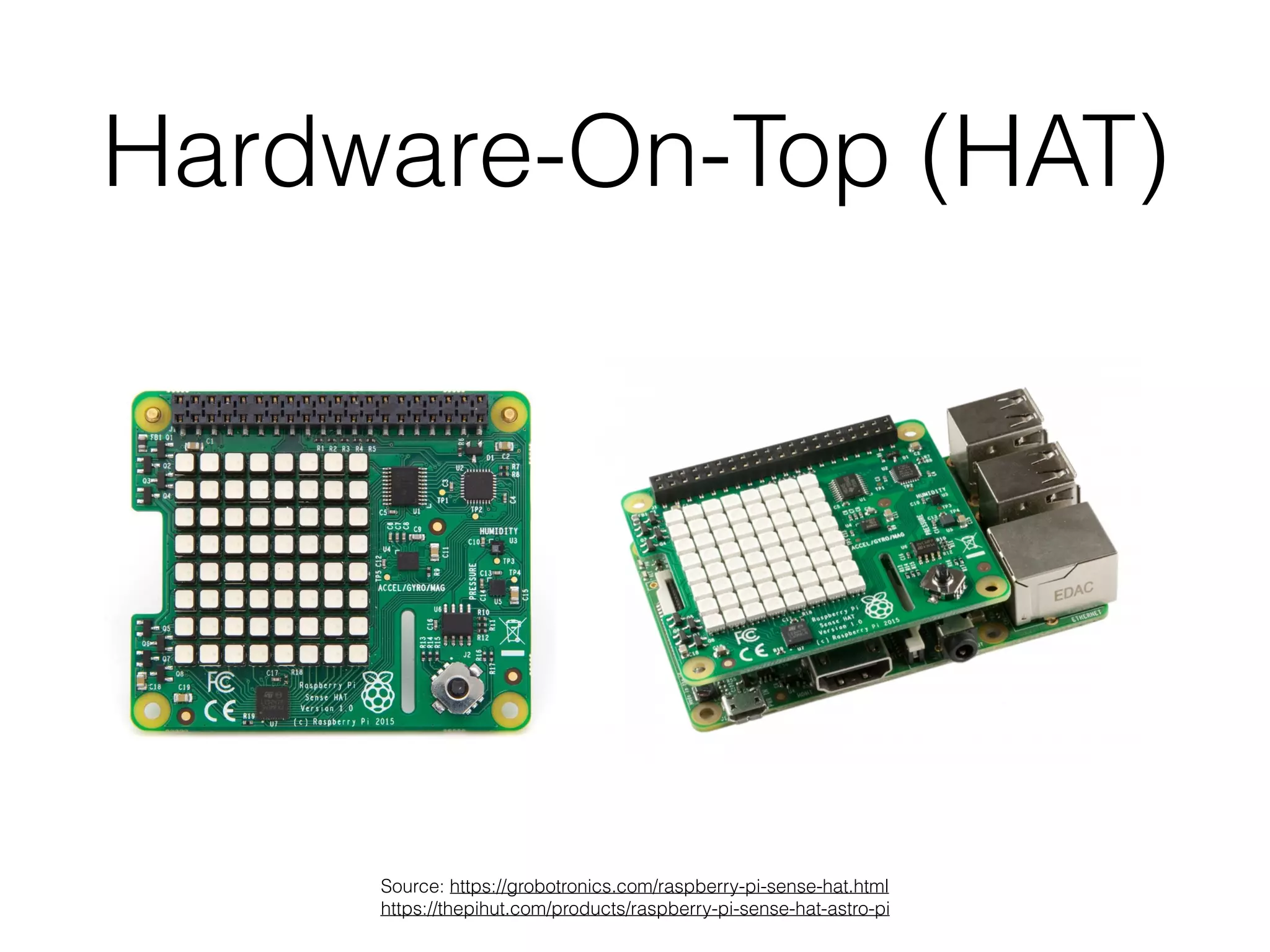 Hardware-On-Top (HAT)
Source: https://grobotronics.com/raspberry-pi-sense-hat.html 
https://thepihut.com/products/raspberry-pi-sense-hat-astro-pi
 