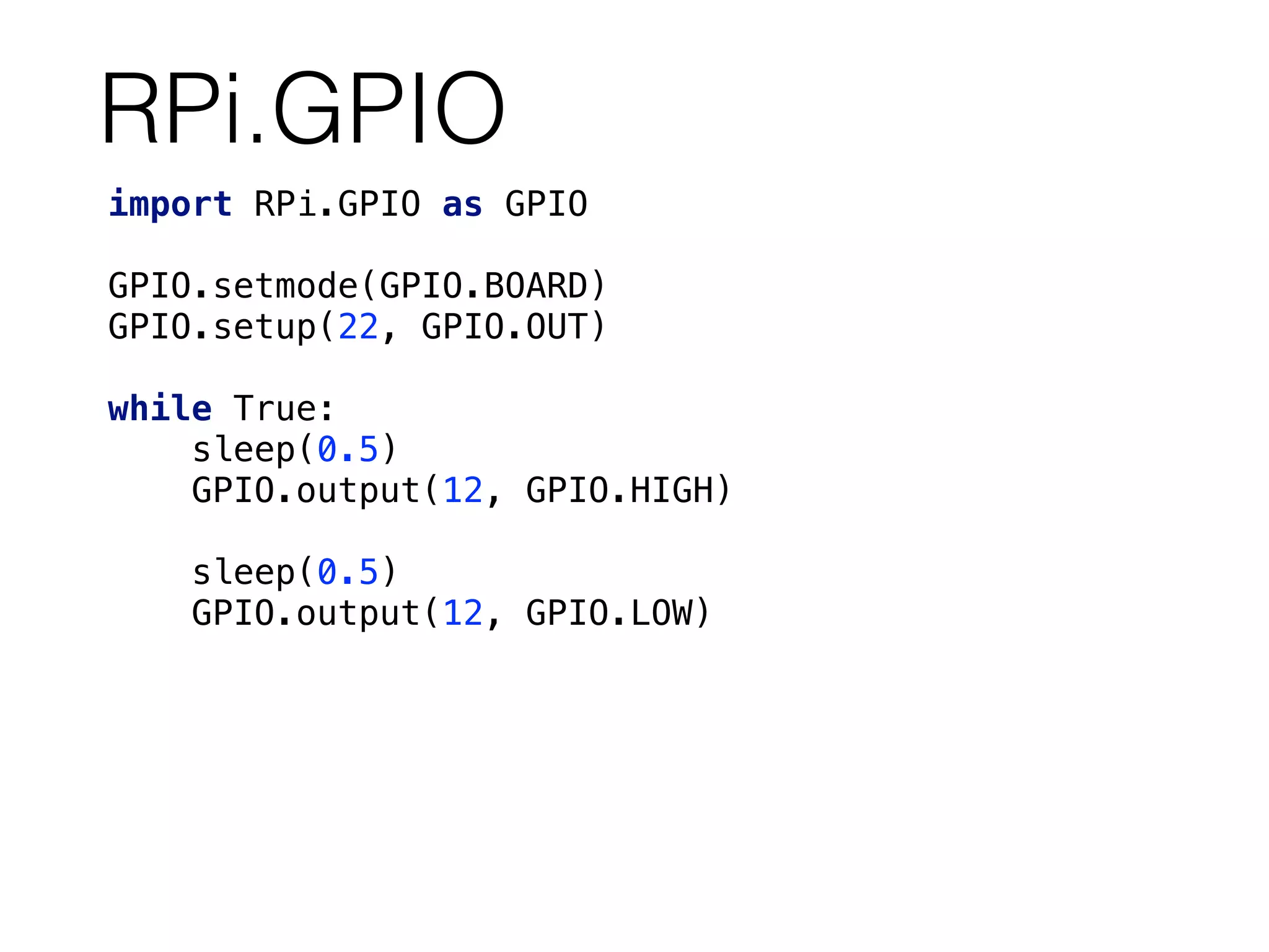 RPi.GPIO
import RPi.GPIO as GPIO 
 
GPIO.setmode(GPIO.BOARD) 
GPIO.setup(22, GPIO.OUT) 
 
while True: 
sleep(0.5) 
GPIO.output(12, GPIO.HIGH) 
 
sleep(0.5) 
GPIO.output(12, GPIO.LOW) 
 