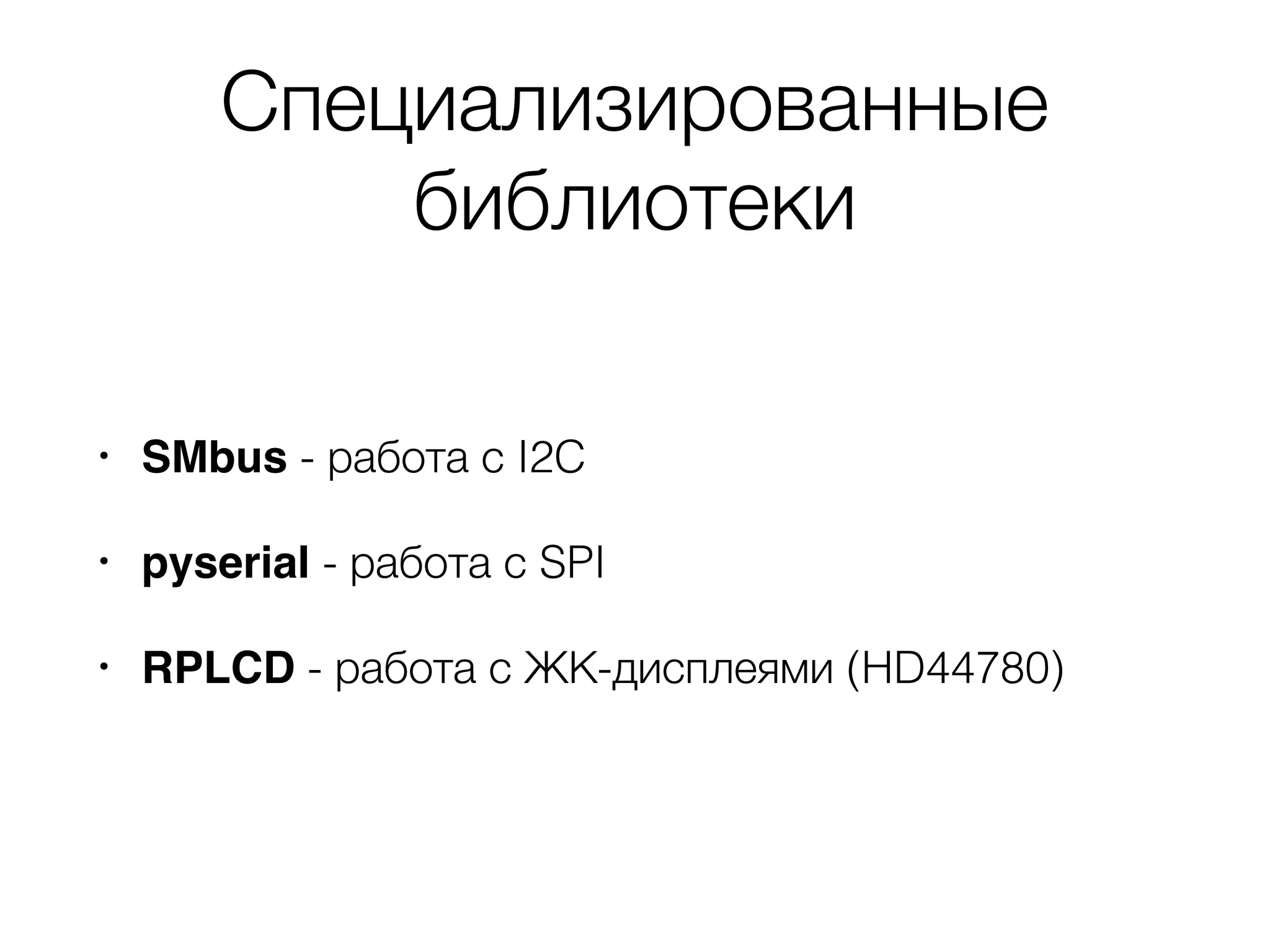 Специализированные
библиотеки
• SMbus - работа с I2C
• pyserial - работа с SPI
• RPLCD - работа с ЖК-дисплеями (HD44780)
 