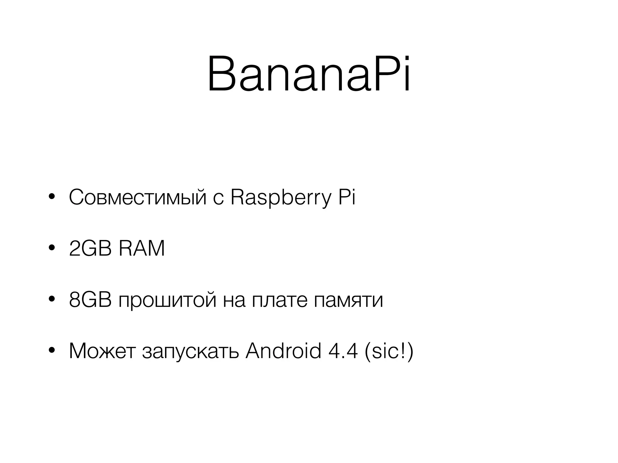 BananaPi
• Совместимый с Raspberry Pi
• 2GB RAM
• 8GB прошитой на плате памяти
• Может запускать Android 4.4 (sic!)
 