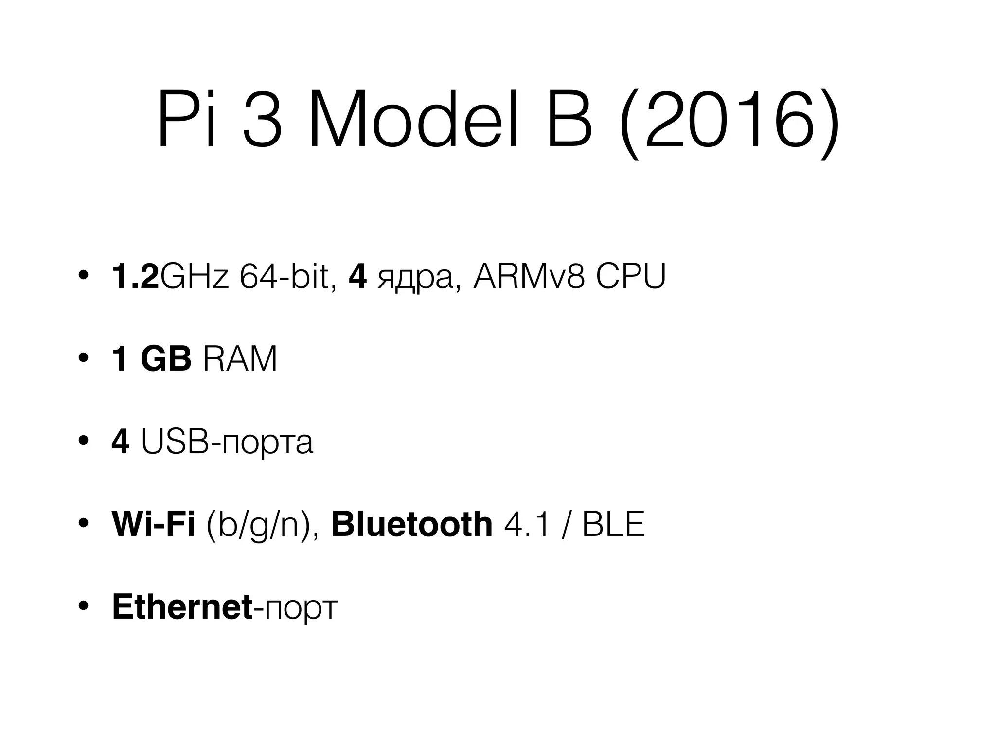 Pi 3 Model B (2016)
• 1.2GHz 64-bit, 4 ядра, ARMv8 CPU
• 1 GB RAM
• 4 USB-порта
• Wi-Fi (b/g/n), Bluetooth 4.1 / BLE
• Ethernet-порт
 
