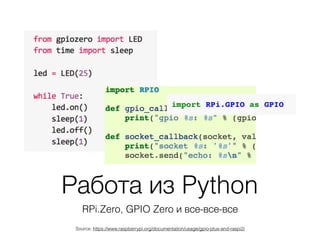 Работа из Python
RPi.Zero, GPIO Zero и все-все-все
Source: https://www.raspberrypi.org/documentation/usage/gpio-plus-and-raspi2/
 