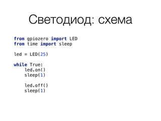 Светодиод: схема
from gpiozero import LED
from time import sleep
led = LED(25)
while True: 
led.on()
sleep(1)
led.off()
sleep(1)
 