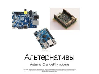 Альтернативы
Arduino, OrangePi и прочие
Source: https://www.raspberrypi.org/documentation/usage/gpio-plus-and-raspi2/ 
https://micropython.org/
 
