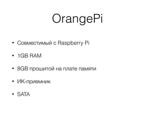 OrangePi
• Совместимый с Raspberry Pi
• 1GB RAM
• 8GB прошитой на плате памяти
• ИК-приемник
• SATA
 