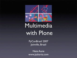 Multimedia
with Plone
 PyConBrasil 2007
   Joinville, Brazil

   Nate Aune
 www.jazkarta.com