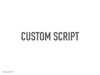 PyConCZ’16
CUSTOM SCRIPT
 