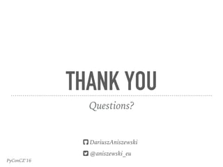 PyConCZ’16
THANK YOU
Questions?
! DariuszAniszewski
" @aniszewski_eu
 